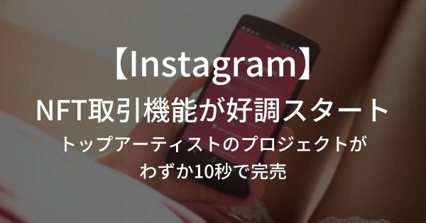 InstagramのNFT取引機能が好調スタート、トップアーティストのプロジェクトがわずか10秒で完売
