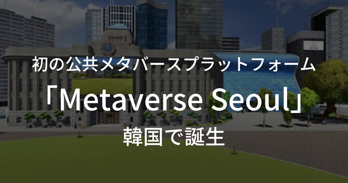 初の公共メタバースプラットフォーム「Metaverse Seoul」が韓国で誕生