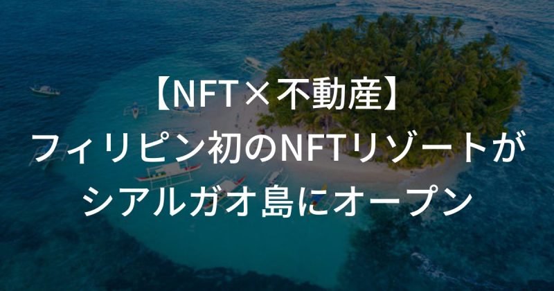 【NFT×不動産】島の一部を所有？フィリピン初のNFTリゾートがシアルガオ島にオープン