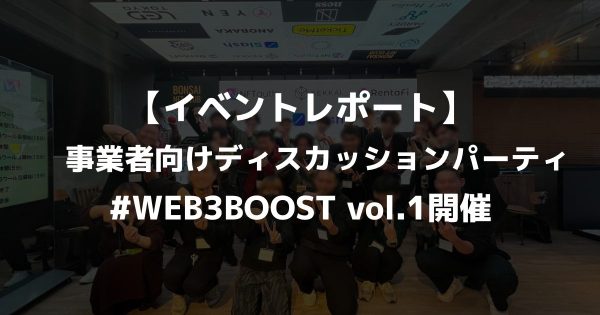 【イベントレポート】事業者向けディスカッションパーティ・#WEB3BOOST vol.1開催