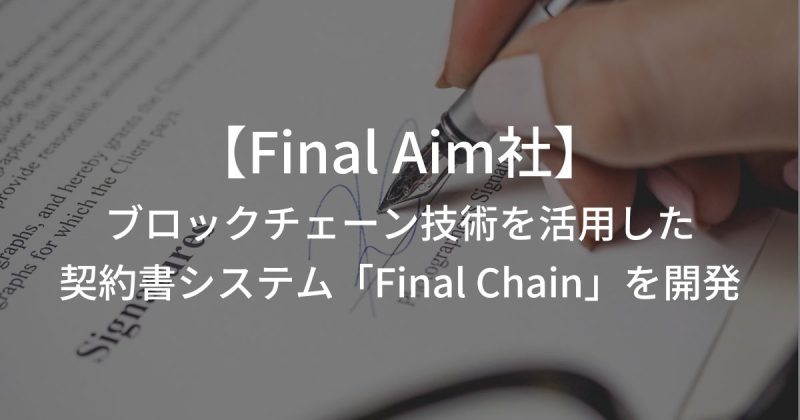 製造業界の変革を進めるFinal Aim社が、ブロックチェーン技術を活用した契約書システム「Final Chain」を開発