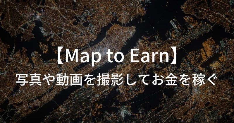【Map to Earn】写真や動画を撮影してお金を稼ぐシステムとは