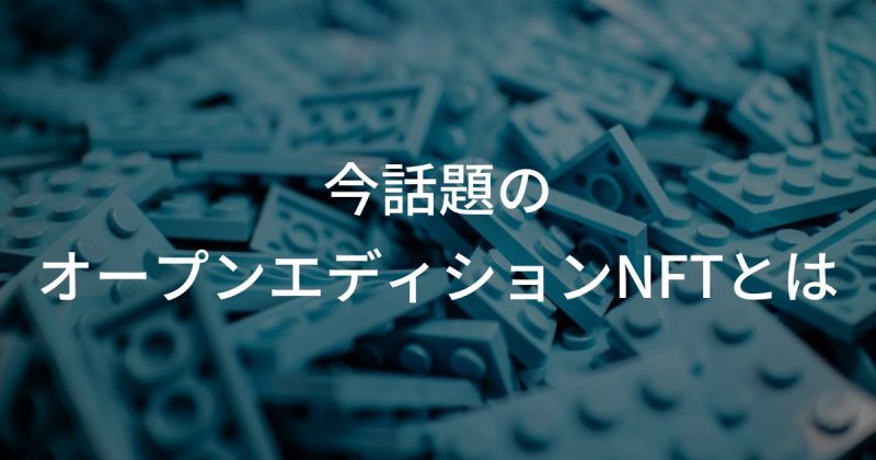 今話題のオープンエディションNFTとは？