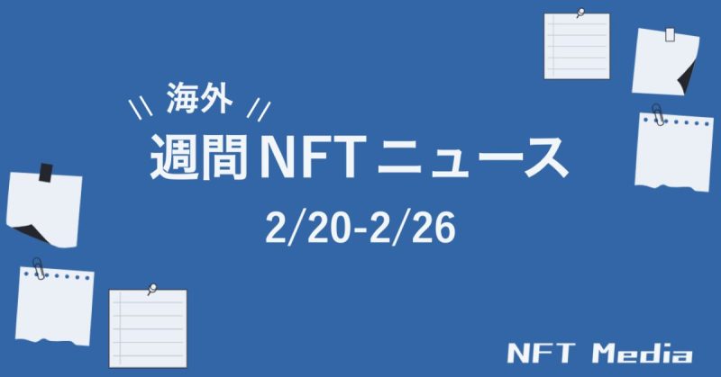 【週間海外NFTニュース】2/20〜2/26 | これだけは押さえておきたいニュース4選