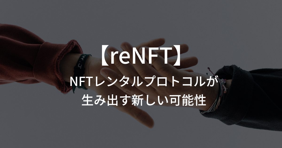 NFTレンタルプロトコルが生み出す新しい可能性【reNFT】