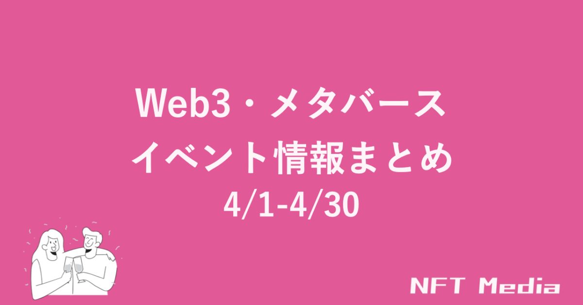 【4/1 - 4/30】編集部が厳選！NFT・メタバース関連イベント情報まとめ