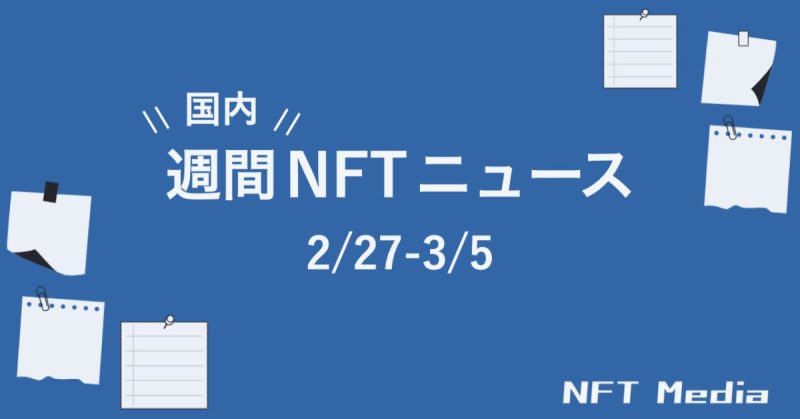 【週間国内NFTニュース】2/27〜3/5|これだけは押さえたいニュース5選