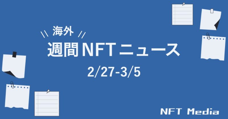 【週間海外NFTニュース】2/27〜3/5 | これだけは押さえておきたいニュース5選
