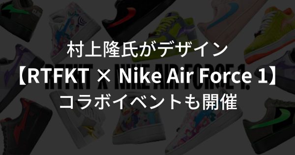 村上隆氏がデザインしたスニーカー【RTFKT × Nike Air Force 1】とは？東京にてコラボイベントも開催予定