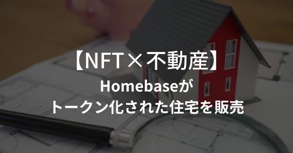 【NFT×不動産】不動産分譲プラットフォームであるHomebaseが、トークン化された住宅を販売