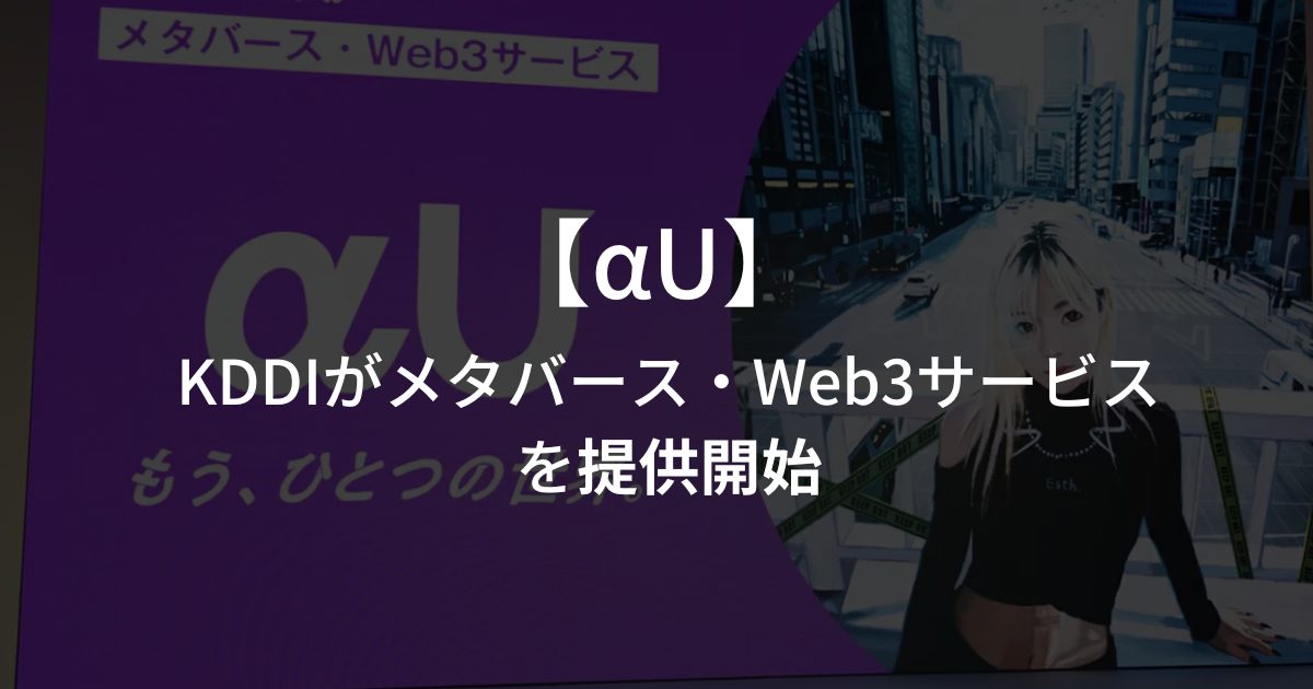 KDDIが提供するメタバース・Web3サービス「αU」とは