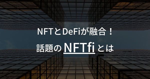 NFTとDeFiが融合した話題の【NFTfi】とは