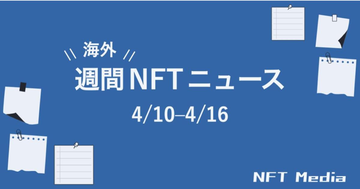 【週間海外NFTニュース】4/10〜4/16 | これだけは押さえておきたいニュース4選