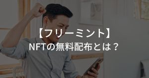 NFTのフリーミントとは？無料配布の事例や注意点を紹介