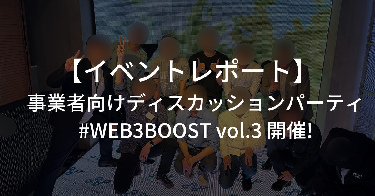 【イベントレポート】事業者向けディスカッションパーティ・#WEB3BOOST vol.3 開催 #渋谷