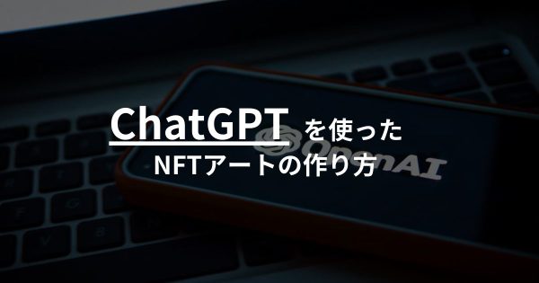 【AI×NFT】ChatGPTを使ったNFTアートの作り方を紹介