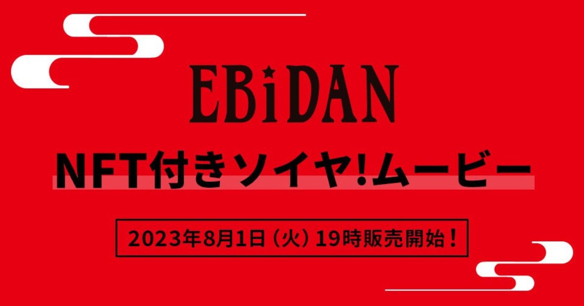 EBiDAN「NFT付きソイヤ!ムービー」が8/1(火)19時より数量・期間限定で販売開始!購入者限定特典あり!