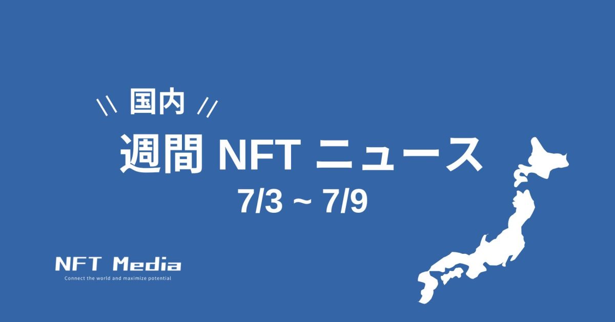 【週間国内NFTニュース】7/3〜7/9｜これだけは押さえたいニュース5選
