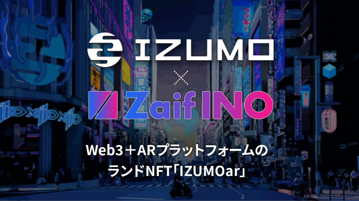 【Zaif INO】第11回 Web3+ARプラットフォームのランドNFT「IZUMOar」延期後の販売日時を決定!