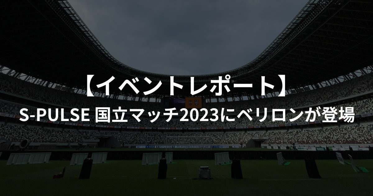 【イベントレポート】S-PULSE 国立マッチ2023にベリロンが登場