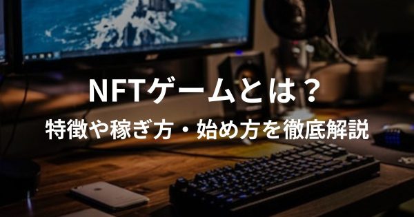 NFTゲームとは？特徴や稼ぎ方・始め方を徹底解説
