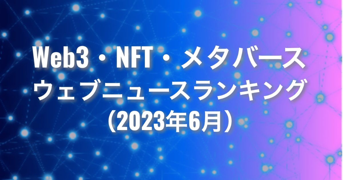 【Qlipperランキング】Web3・NFT・メタバース ウェブニュースランキング（2023年6月）