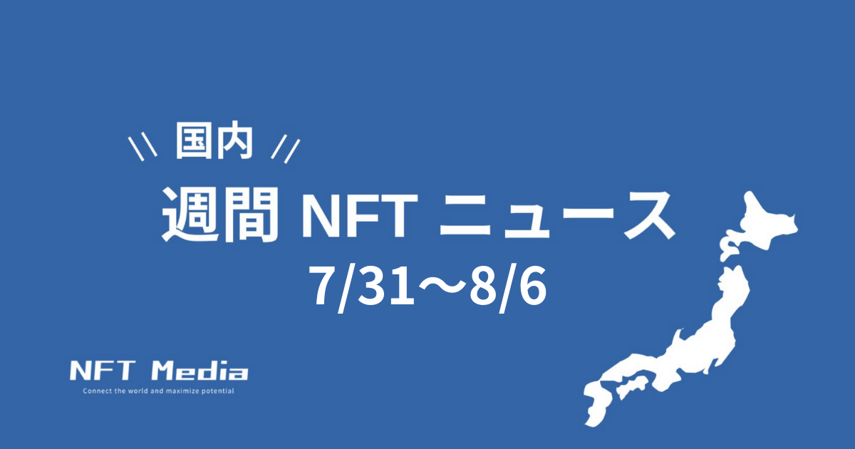 【週間国内NFTニュース】7/31〜8/6｜これだけは押さえたいニュース5選