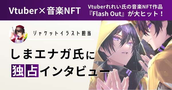 しまエナガ氏 インタビュー Vtuber 音楽NFT れれい Flash Out
