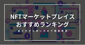 NFTマーケットプレイスおすすめランキング一覧｜選び方や使い方、出品方法を紹介【2026年3月】