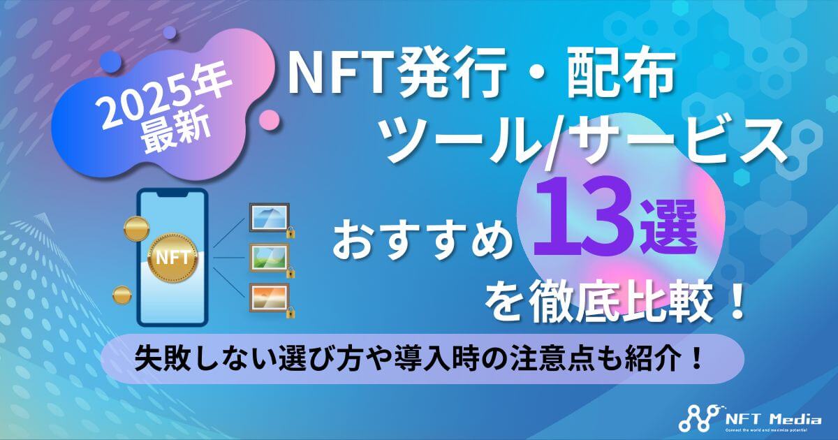 【2025年最新】NFT発行/配布サービスおすすめ13選|選び方や費用(手数料)、発行枚数を比較