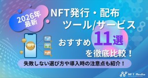 【2026年最新】NFT発行/配布サービスおすすめ11選｜選び方や費用、発行枚数を徹底比較