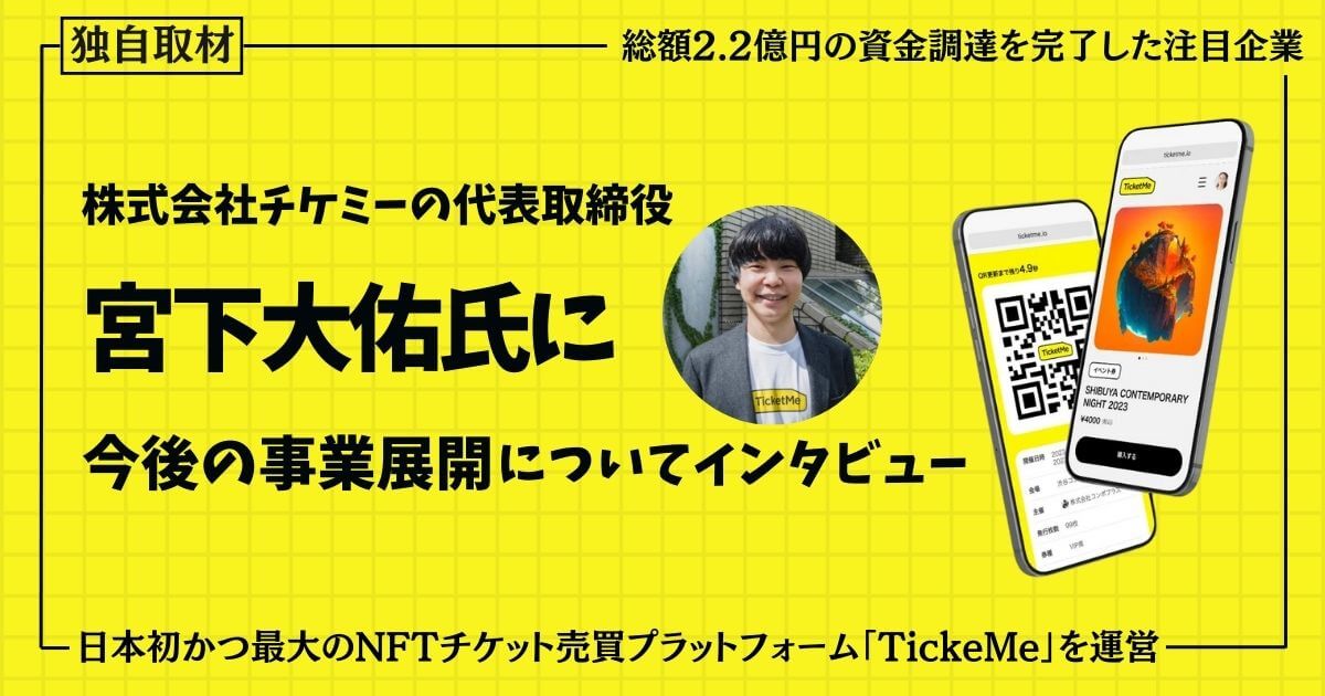 【NFT×チケット】総額2.2億円の資金調達を完了した株式会社チケミーの代表取締役 宮下大佑氏へ今後の事業展開についてインタビュー