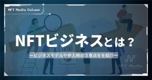 NFTビジネスとは？収益モデル・活用事例・始め方をわかりやすく解説【2026年版】