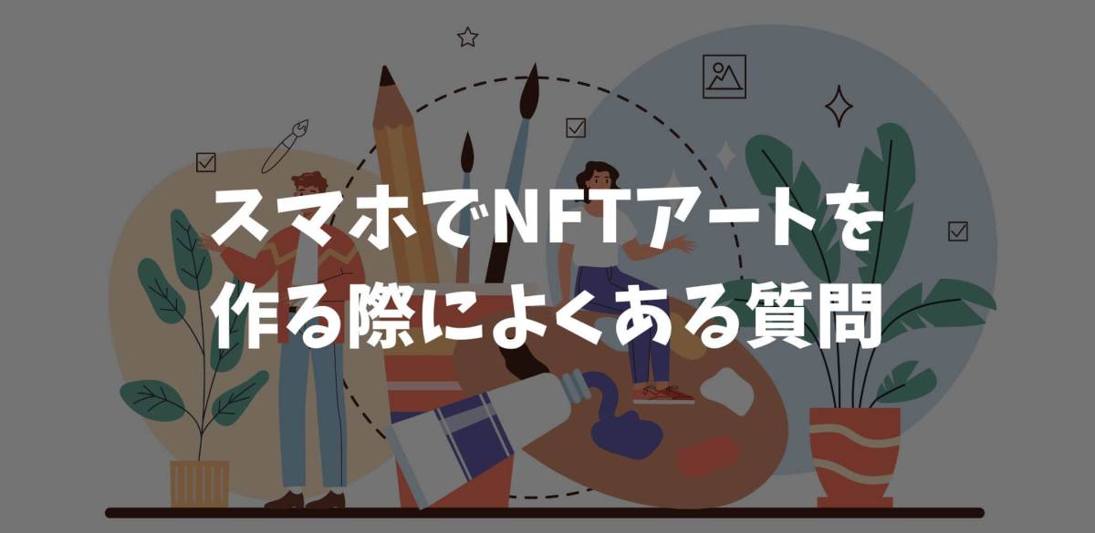 NFTアート 作り方 スマホ よくある質問