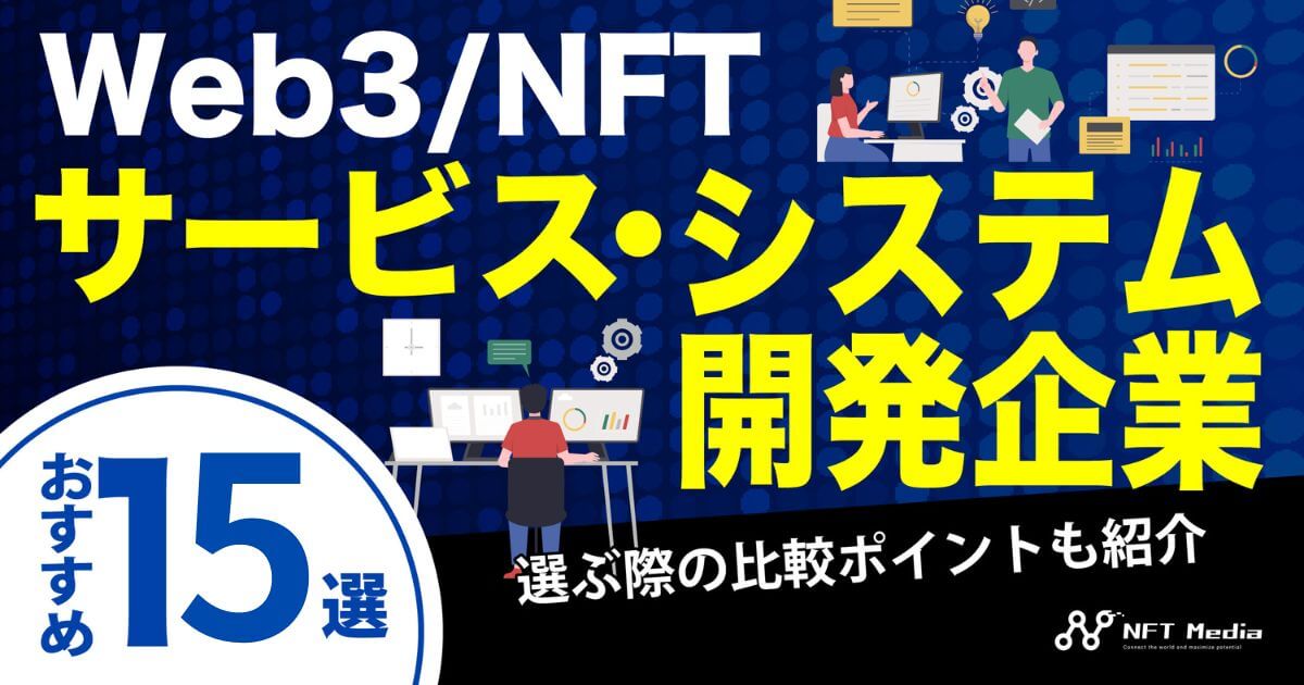 Web3/NFTシステム開発会社おすすめ15選|選ぶ際の比較ポイントも紹介【2025年】