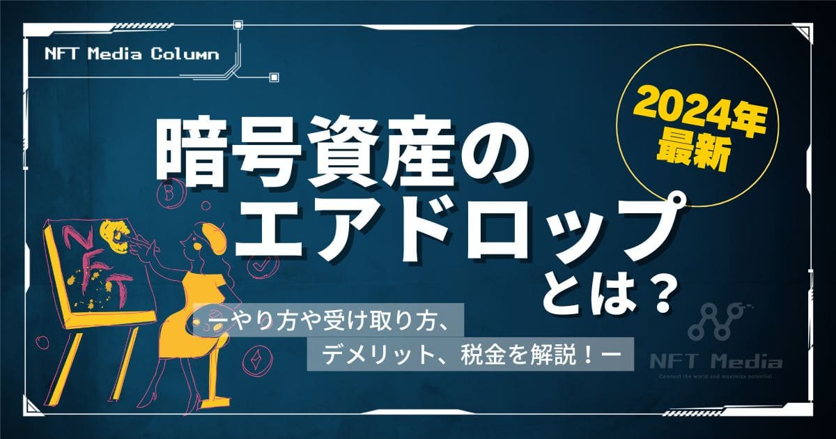 暗号資産のエアドロップとは?やり方や受け取り方、デメリット、税金について解説!【2025年最新】
