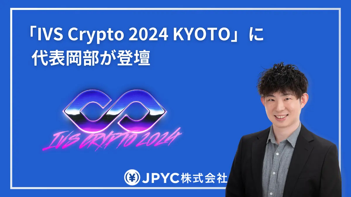 日本円ステーブルコインのJPYC|IVS Crypto 2024 KYOTOに代表岡部が登壇