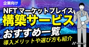 【企業向け】NFTマーケットプレイス構築サービスおすすめ一覧｜導入メリットや選び方も紹介
