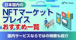日本のNFTマーケットプレイスおすすめ一覧｜国内サービスならではの特徴も紹介！