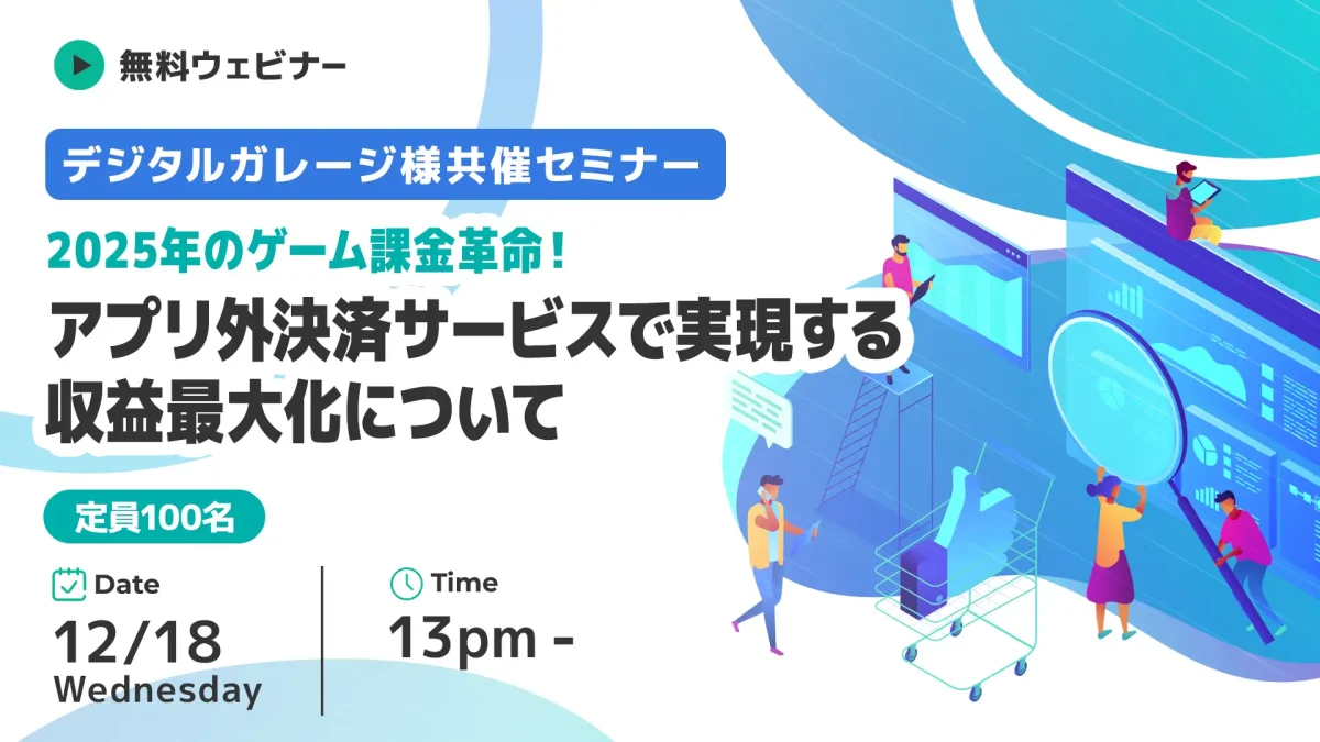 【12月18日(水) 13時~ デジタルガレージ様共催セミナー】2025年のゲーム課金革命!アプリ外決済サービスで実現する収益最大化について