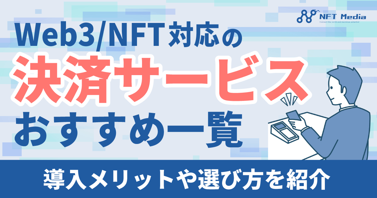 Web3/NFT対応の決済サービスおすすめ一覧|導入メリットや選び方を紹介