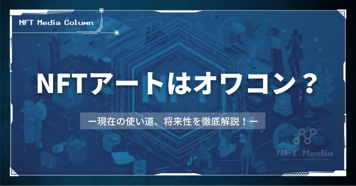 NFTアートはオワコン？現在の使い道や将来性を徹底解説！
