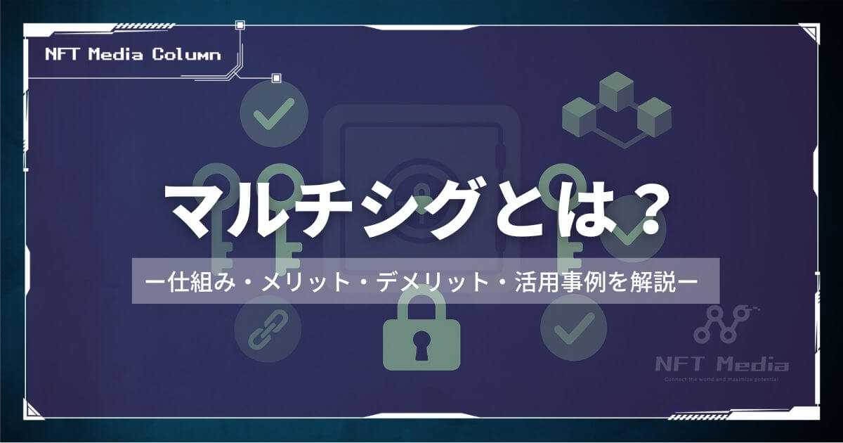 マルチシグとは?仕組み・メリット・デメリット・活用事例を解説